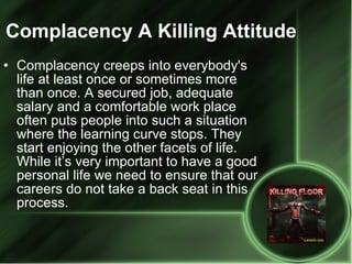Complacency A Killing Attitude <ul><li>Complacency creeps into everybody's life at least once or sometimes more than once....