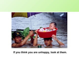 If you think you are unhappy, look at them. 
