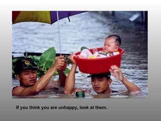 If you think you are unhappy, look at them.