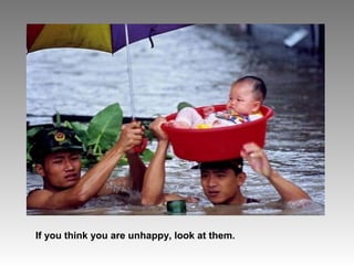 If you think you are unhappy, look at them.

 