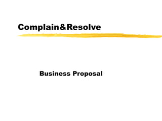 Complain&Resolve




    Business Proposal
 