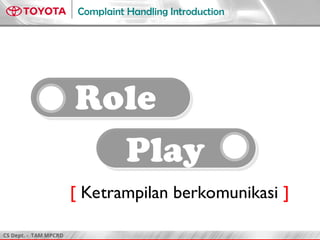 CS Dept. - TAM MPCRD
Complaint Handling Introduction
Role
Play
[ Ketrampilan berkomunikasi ]
 
