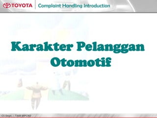 CS Dept. - TAM MPCRD
Complaint Handling Introduction
Karakter Pelanggan
Otomotif
 