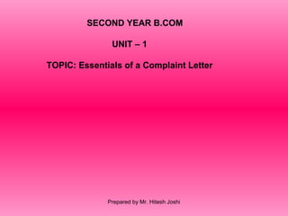 SECOND YEAR B.COM
UNIT – 1
TOPIC: Essentials of a Complaint Letter
Prepared by Mr. Hitesh Joshi
 