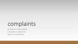 complaints
BY SHRUTI.S.BATTINWAR
B.PHARM VI SEMESTER
QUALITY ASSURANCE
 