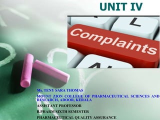 UNIT IV
Ms. TENY SARA THOMAS
MOUNT ZION COLLEGE OF PHARMACEUTICAL SCIENCES AND
RESEARCH, ADOOR, KERALA
ASSISTANT PROFESSOR
B.PHARM SIXTH SEMESTER
PHARMACEUTICAL QUALITY ASSURANCE
 