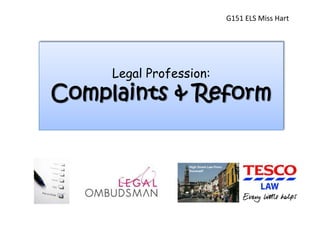 G151 ELS Miss Hart




     Legal Profession:
Complaints & Reform
 