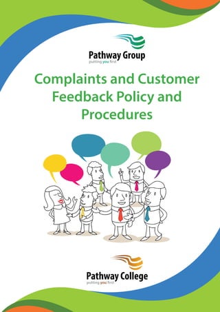 Pathway Group 
putting you first 
Complaints and Customer 
Feedback Policy and 
Procedures 
Pathway College 
putting you first 
 