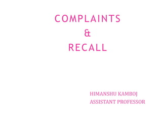 HIMANSHU KAMBOJ
ASSISTANT PROFESSOR
COMPLAINTS
&
RECALL
 