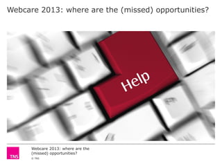 Webcare 2013: where are the (missed) opportunities?

Webcare 2013: where are the
(missed) opportunities?
© TNS

 