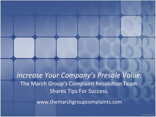 Increase Your Company’s Presale Value: The March Group’s Complaint Resolution Team  Shares Tips For Success. www.themarchgroupcomplaints.com 
