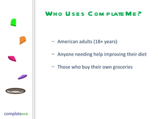 Who Uses ComplateMe? American adults (18+ years) Anyone needing help improving their diet Those who buy their own groceries  