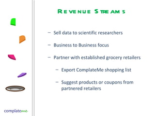 Revenue Streams Sell data to scientific researchers Business to Business focus Partner with established grocery retailers Export ComplateMe shopping list  Suggest products or coupons from partnered retailers 