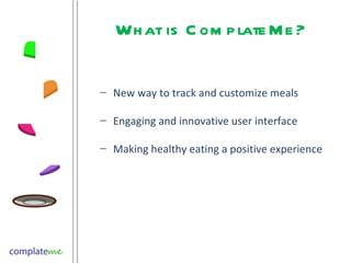 What is ComplateMe? New way to track and customize meals Engaging and innovative user interface Making healthy eating a positive experience  
