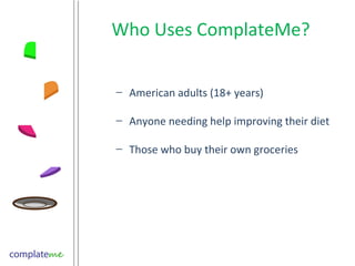 Who Uses ComplateMe? American adults (18+ years) Anyone needing help improving their diet Those who buy their own groceries  
