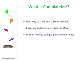 What is ComplateMe? New way to track and customize meals Engaging and innovative user interface Making healthy eating a positive experience  
