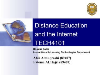 Distance Education
 and the Internet
 TECH4101
Dr. Alaa Sadik
Instructional & Learning Technologies Department

Abir Almuqrashi (89407)
Fatema ALHajri (89407)
 