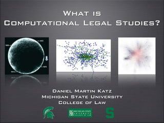 What is
Computational Legal Studies?
Professor Daniel Martin Katz
Illinois Tech - Chicago Kent College of Law
@computationaldanielmartinkatz.com computationallegalstudies.com
 