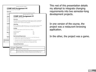 This rest of this presentation details my attempt to integrate changing requirements into two semester-long development pr...