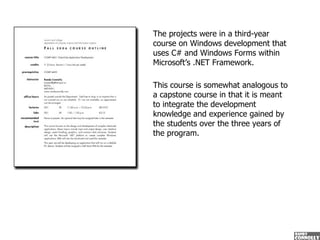 The projects were in a third-year course on Windows development that uses C# and Windows Forms within Microsoft’s .NET Fra...