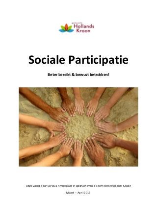 Sociale Participatie
Beter bereikt & bewust betrokken!

Uitgevoerd door Serious Ambtenaar in opdracht van de gemeente Hollands Kroon
Maart – April 2013

 