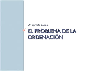 EL PROBLEMA DE LA ORDENACIÓN Un ejemplo clásico 