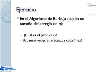 Ejercicio En el Algoritmo de Burbuja (supón un tamaño del arreglo de  n) : ¿Cuál es el peor caso? ¿Cuántas veces es ejecutada cada línea? 