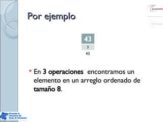 Por ejemplo En  3 operaciones  encontramos un elemento en un arreglo ordenado de  tamaño 8 .  43 