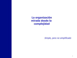 La organización mirada desde la  complejidad Simple, pero no simplificado 