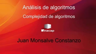 Juan Monsalve Constanzo
Complejidad de algoritmos
Análisis de algoritmos
 