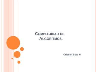 COMPLEJIDAD DE
ALGORITMOS.
Cristian Soto H.
 