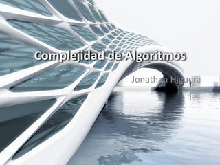 Jonathan Higuera
Complejidad de Algoritmos
 