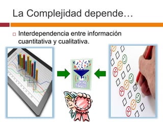 La Complejidad depende…
 Interdependencia entre información
cuantitativa y cualitativa.
 