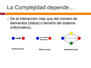 La Complejidad depende…
 De la Interacción más que del número de
elementos (datos) o tamaño del sistema
(informativo).
Unidireccional Bidireccional Multidireccional
 
