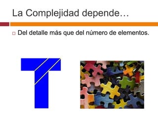 La Complejidad depende…
 Del detalle más que del número de elementos.
 