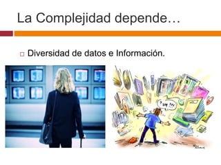 La Complejidad depende…
 Diversidad de datos e Información.
 