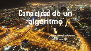 Complejidad de un
algoritmo
Nombre: Jonathan cofre Vivanco
Fecha: 08-mayo-2013
 