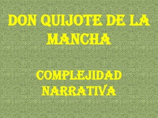 Don Quijote de la
Mancha
Complejidad
narrativa

 