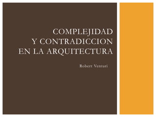 Robert Venturi
COMPLEJIDAD
Y CONTRADICCION
EN LA ARQUITECTURA
 