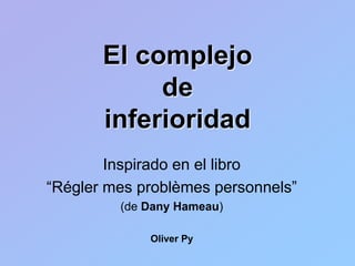 El complejo
de
inferioridad
Inspirado en el libro
“Régler mes problèmes personnels”
(de Dany Hameau)
Oliver Py
 