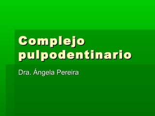 ComplejoComplejo
pulpodentinariopulpodentinario
Dra. Ángela PereiraDra. Ángela Pereira
 