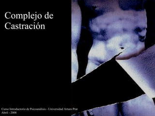 Complejo de Castración Curso Introductorio de Psicoanálisis - Universidad Arturo Prat Abril - 2008 