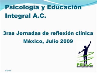 Psicología y Educación
Integral A.C.

3ras Jornadas de reflexión clínica
           México, Julio 2009




21/07/09
 