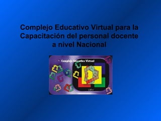 Complejo Educativo Virtual para la
Capacitación del personal docente
         a nivel Nacional
 