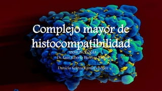 Complejo mayor de
histocompatibilidad
INMUNOLOGÍA
Dr. Luis Alberto Herrera Vargas

Daniela Yelitza Ramirez López

 
