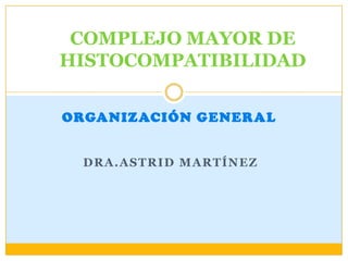 COMPLEJO MAYOR DE
HISTOCOMPATIBILIDAD


ORGANIZACIÓN GENERAL


 DRA.ASTRID MARTÍNEZ
 