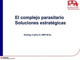 Foro Mayor Control
                                  Mayores Ganancias




El complejo parasitario
Soluciones estratégicas

   Rodrigo Cujiño G. DMV M.Sc.
 