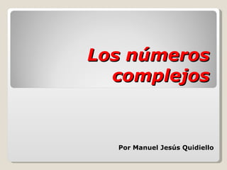 Los números complejos Por Manuel Jesús Quidiello 