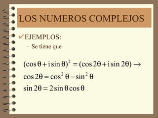 LOS NUMEROS COMPLEJOS
EJEMPLOS:
 – Se tiene que


(cos θ + i sin θ) = (cos 2θ + i sin 2θ) →
                  2


cos 2θ = cos θ − sin θ
              2       2


sin 2θ = 2 sin θ cos θ
 