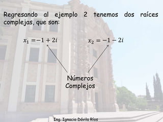 Regresando al ejemplo 2 tenemos dos raíces
complejas, que son:
𝑥1 = 𝑥2 =−1 + 2𝑖 −1 − 2𝑖
Números
Complejos
Ing. Ignacio Dávila Ríos
 